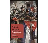Short History of Revolutionary Cuba, A: Revolution, Power, Authority and the State from 1959 to the Present Day