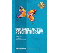 Short Manual on the Big Topics in Psychotherapy: The Brain, The Body, and Attachment: 2