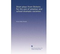 Short plays from Dickens for the use of amateur and school dramatic societies; (1908)