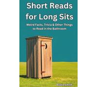Short Reads for Long Sits: Weird Facts, Trivia & Other Things To Read in the Bathroom