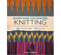 Short-Row Colorwork Knitting: The Definitive Step-by-Step Guide; 50 Stitch Patterns; 10 Projects