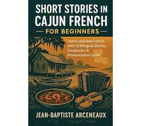 Short Stories in Cajun French - For Beginners: Learn Louisiana French with 15 Bilingual Stories, Vocabulary & Pronunciation Guide