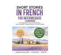 Short Stories in French For Intermediate Learners: From Classroom French to Real Fluency - Learn Naturally Through Authentic, Fun Short Stories