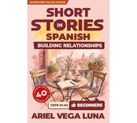 Short Stories in Spanish for Beginners - Building Stronger Relationships and Communication: 40 Relationship Stories with Guided Vocabulary to Accelerate Your Language Learning