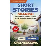 Short Stories in Spanish for Beginners - Improving Mindfulness and Emotional Well-Being: Master Spanish Through 40 Stories That Calm Your Mind
