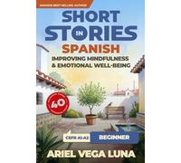 Short Stories in Spanish for Beginners - Improving Mindfulness and Emotional Well-Being: Master Spanish Through 40 Stories That Calm Your Mind