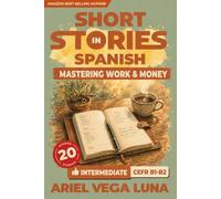 Short Stories in Spanish for Intermediate Learners - Mastering Work, Money, and Career: 20 Career and Money Stories with Guided Vocabulary to Take You Closer to Fluency