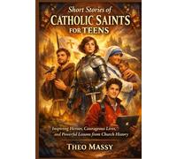 Short Stories of Catholic Saints for Teens: Inspiring Heroes, Courageous Lives, and Powerful Lessons from Church History