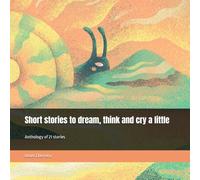 Short stories to dream, think and cry a little: Anthology of 21 stories
