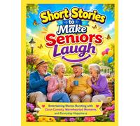 Short Stories to Make Seniors Laugh: Entertaining Stories Bursting with Clean Comedy, Warmhearted Moments, and Everyday Happiness