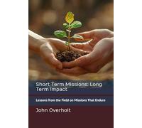 Short Term MIssions: Long Term Impact: Lessons from the Field on Missions That Endure