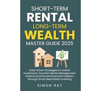 Short-Term Rental Long-Term Wealth Master Guide 2025: Data-Driven Strategies for Airbnb Investment, Vacation Rental Management, Passive Income and Financial Freedom through Smart Real Estate Investing