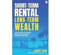 Short-Term Rental, Long-Term Wealth: Your Guide to Analyzing, Buying, and Managing Vacation Properties