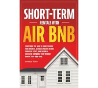 SHORT TERM RENTALS WITH AIR BNB: Everything you need to know to build your business, create 'passive income from real estate, and become a successful Superhost.