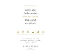 Shortly After the Beginning, There Was Capital. That Capital Was Private.: Private Markets, Explained - A Guide for Investors, Advisors, and the Curious