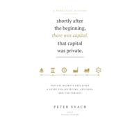 Shortly After the Beginning, There Was Capital. That Capital Was Private.: Private Markets, Explained - A Guide for Investors, Advisors, and the Curious