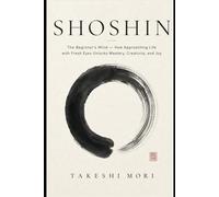 Shoshin: The Beginner's Mind - How Approaching Life with Fresh Eyes Unlocks Mastery, Creativity, and Joy