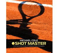 Shot Master: Forty Years at the Pinnacle of Professional Tennis Photography, by Michael Cole