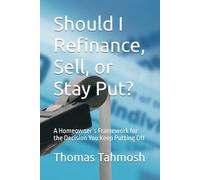 Should I Refinance, Sell, or Stay Put?: A Homeowner’s Framework for the Decision You Keep Putting Off