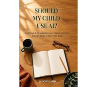 Should My Child Use AI?: A Parent's Guide to ChatGPT, Screen Time & Algorithms: Teach Kids Ages 8-10 to Build Focus, Think Critically, Use AI Safely & Stay in Charge of Their Own Brain