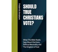 SHOULD TRUE CHRISTIANS VOTE?: What The Bible Really Says About Elections, Political Neutrality and The Kingdom of God