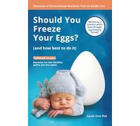 Should You Freeze Your Eggs (And How Best to Do It): A science-backed, compassionate guide to deciding with confidence - and navigating every step with ease