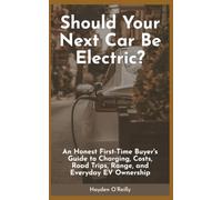 Should Your Next Car Be Electric?: An Honest First-Time Buyer’s Guide to Charging, Costs, Road Trips, Range, and Everyday EV Ownership
