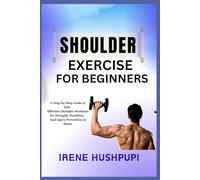 SHOULDER EXERCISE FOR BEGINNERS: •A Step-by-Step Guide to Safe, •Effective Shoulder Workouts for Strength, Flexibility, •And Injury Prevention at Home