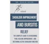 Shoulder Impingement and Bursitis Relief: The Complete Guide to Overcoming Pain, Healing Impingement, and Restoring Active Shoulder Function