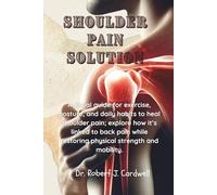 SHOULDER PAIN SOLUTION: A visual guide for exercise, posture, and daily habits to heal shoulder pain; explore how it’s linked to back pain while restoring physical strength and mobility.