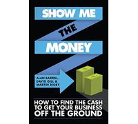 Show Me the Money: How to Find the Cash to Get Your Business Off the Ground