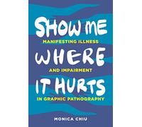 Show Me Where It Hurts: Manifesting Illness and Impairment in Graphic Pathography