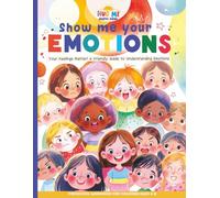 Show me your emotions: Your Feelings Matter! A Friendly Guide to Understanding Emotions