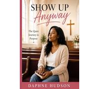 Show Up Anyway: The Quiet Journey to Purpose
