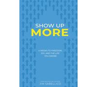 Show Up More: 4 Weeks To Freedom, Joy, And The Life You Desire