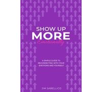 Show Up More Emotionally: A Simple Guide to Reconnecting With Your Emotions and Yourself