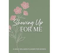 Showing Up For Me: A Guided Wellness Journal to Help You Reflect, Recharge, and Build Self-Care Habits for a Healthier Mind, Body, and Soul