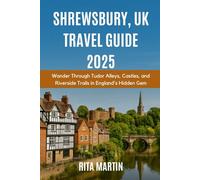 SHREWSBURY, UK TRAVEL GUIDE 2025: Wander Through Tudor Alleys, Castles, and Riverside Trails in England’s Hidden Gem