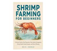 Shrimp Farming for Beginners: A Practical Guide to Pond Preparation, Water Quality Management, Shrimp Health, Feeding Strategies, and Harvest Planning