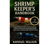 SHRIMP KEEPER'S HANDBOOK: A Comprehensive Guide to Shrimp Taxonomy, Behavior, Aquarium Setup, Breeding, Health, Conservation, and Responsible Aquarist Practices