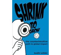 Shrink to Grow: The Counterintuitive Path to Global Impact