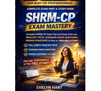 SHRM-CP Exam Mastery: Complete SHRM-CP Exam Prep and Study Guide with Practice Tests, Scenario-Based Questions, and Proven Strategies to Pass on Your First Attempt