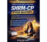 SHRM-CP Exam Mastery: Complete SHRM-CP Exam Prep and Study Guide with Practice Tests, Scenario-Based Questions, and Proven Strategies to Pass on Your First Attempt