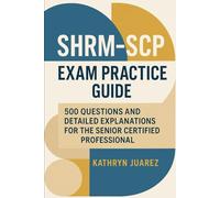 SHRM-SCP Exam Practice Guide: 500 Questions and Detailed Explanations for the Senior Certified Professional