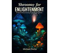 Shrooms For Enlightenment: An Extraordinary Journey Into The Nature Of Reality