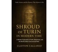 Shroud of Turin in Modern Time: A Modern Exploration of Faith, Skepticism, and the World’s Most Controversial Relic