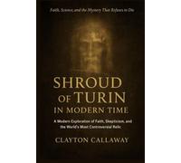 Shroud of Turin in Modern Time: A Modern Exploration of Faith, Skepticism, and the World’s Most Controversial Relic