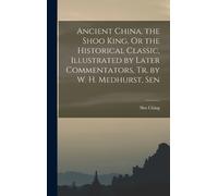Shu Ching Ancient China. the Shoo King, Or the Historical Cla (Copertina rigida)