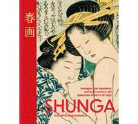 Shunga. Immagini del desiderio nell'arte erotica del Giappone di ieri e di oggi. Ediz. a colori
