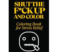 Shut The F*ck Up and Color: Coloring Book for Stress Relief
